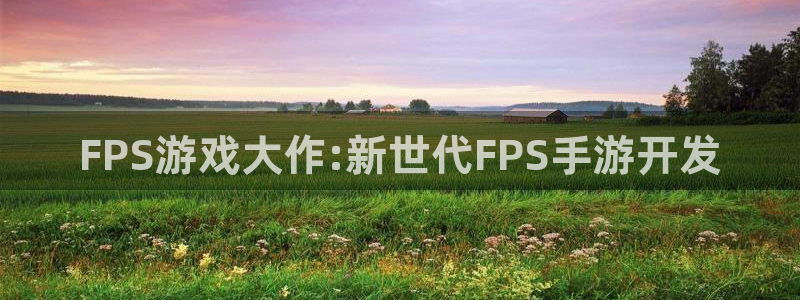 大神pc28开奖结果：FPS游戏大作:新世代FPS手游开发