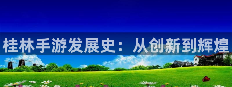 蓝图娱乐开奖历史：桂林手游发展史：从创新到辉煌