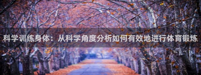 球王会体育：科学训练身体：从科学角度分析如何有效地进行体育锻炼