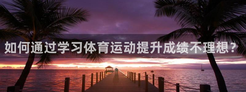 球王会体育：如何通过学习体育运动提升成绩不理想？