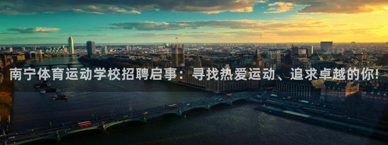 球王会体育：南宁体育运动学校招聘启事：寻找热爱运动、追求卓越的你!
