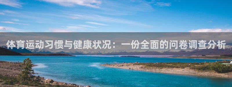 球王会体育：体育运动习惯与健康状况：一份全面的问卷调查分析