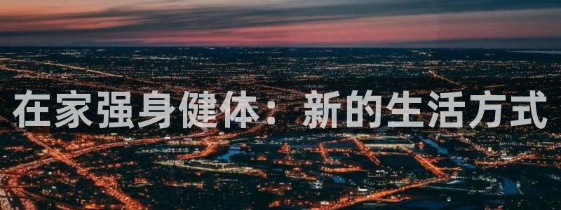 球王会体育：在家强身健体：新的生活方式
