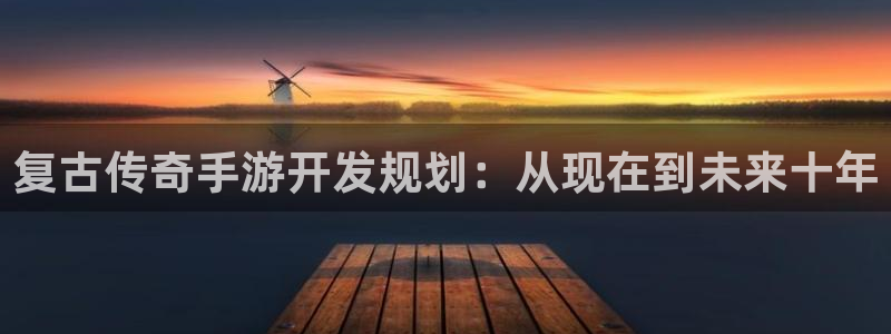 蓝图娱乐云集预测网：复古传奇手游开发规划：从现在到未来十年